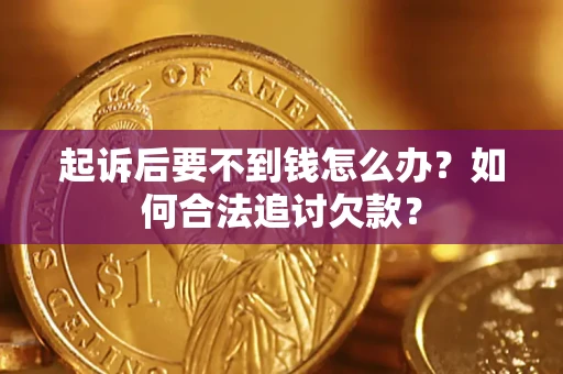 济南起诉后要不到钱怎么办？如何合法追讨欠款？
