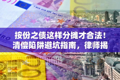 济南按份之债这样分摊才合法！清偿陷阱避坑指南，律师揭秘关键条款