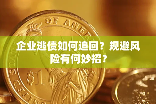 济南企业逃债如何追回？规避风险有何妙招？