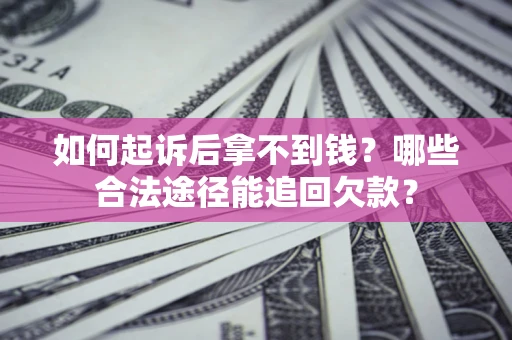 济南如何起诉后拿不到钱？哪些合法途径能追回欠款？
