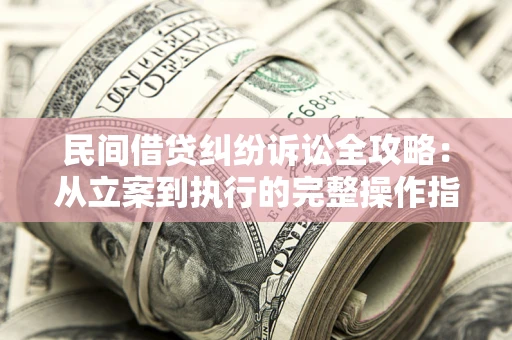 济南民间借贷纠纷诉讼全攻略：从立案到执行的完整操作指南