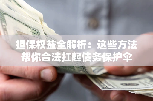济南担保权益全解析：这些方法帮你合法扛起债务保护伞
