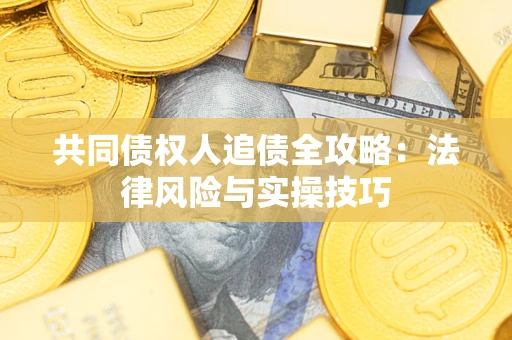 济南共同债权人追债全攻略：法律风险与实操技巧