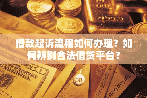 济南借款起诉流程如何办理？如何辨别合法借贷平台？