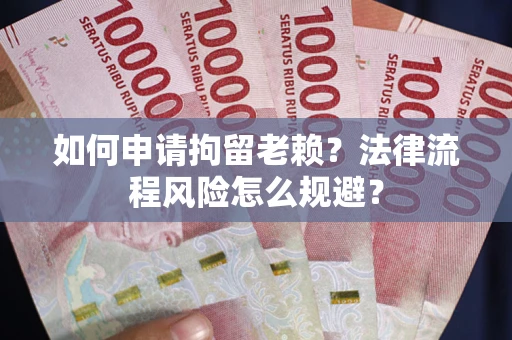 济南如何申请拘留老赖？法律流程风险怎么规避？