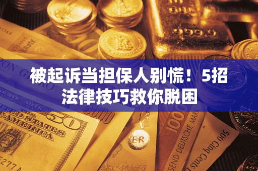 济南被起诉当担保人别慌！5招法律技巧救你脱困