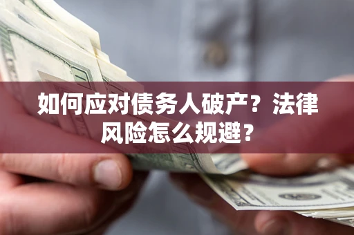 济南如何应对债务人破产？法律风险怎么规避？