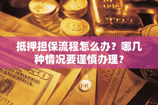 济南抵押担保流程怎么办？哪几种情况要谨慎办理？