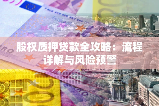 济南股权质押贷款全攻略：流程详解与风险预警