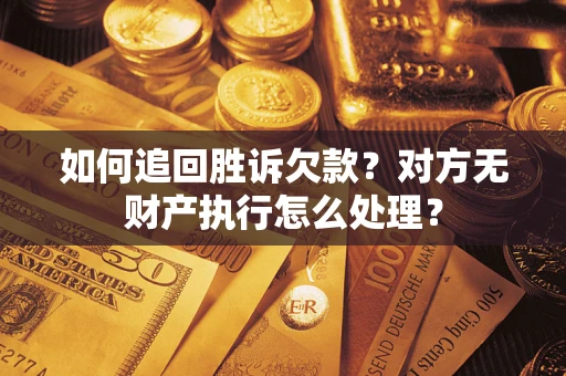 济南如何追回胜诉欠款？对方无财产执行怎么处理？