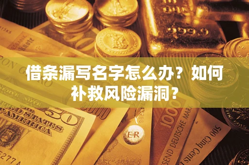 济南借条漏写名字怎么办？如何补救风险漏洞？