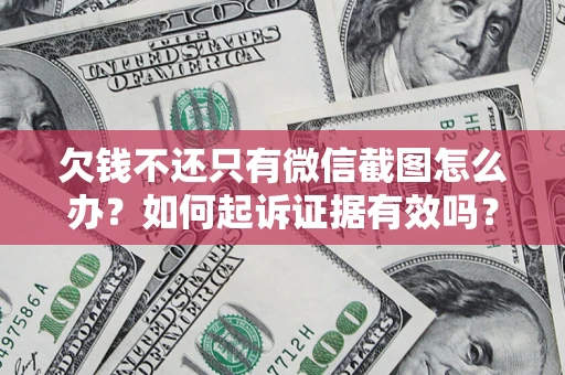 济南欠钱不还只有微信截图怎么办？如何起诉证据有效吗？