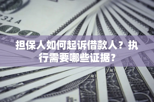 济南担保人如何起诉借款人？执行需要哪些证据？