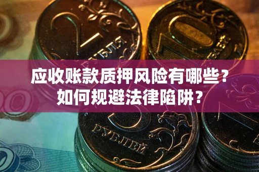 济南应收账款质押风险有哪些？如何规避法律陷阱？