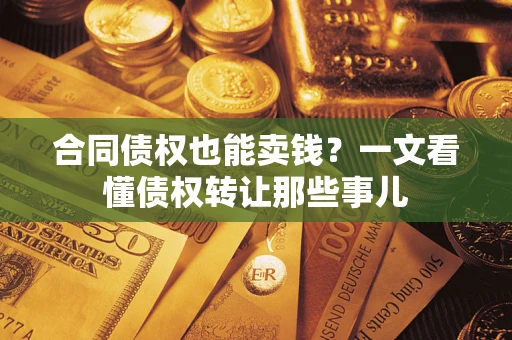 济南合同债权也能卖钱？一文看懂债权转让那些事儿