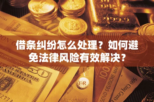 济南借条纠纷怎么处理？如何避免法律风险有效解决？