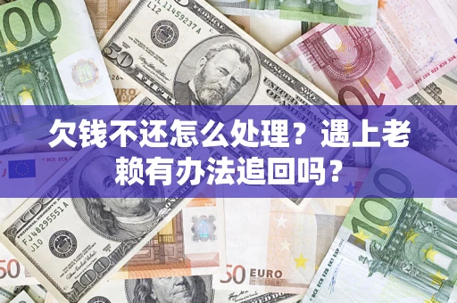 济南欠钱不还怎么处理？遇上老赖有办法追回吗？