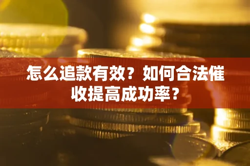 济南怎么追款有效？如何合法催收提高成功率？