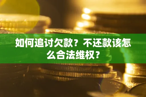 济南如何追讨欠款？不还款该怎么合法维权？
