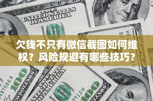 济南欠钱不只有微信截图如何维权？风险规避有哪些技巧？