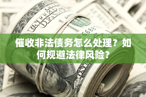 济南催收非法债务怎么处理？如何规避法律风险？