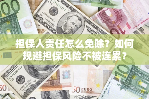 济南担保人责任怎么免除？如何规避担保风险不被连累？