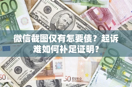 济南微信截图仅有怎要债？起诉难如何补足证明？