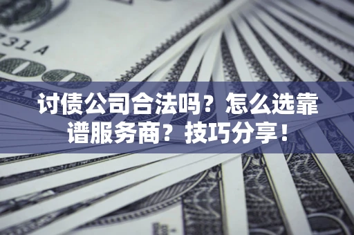 济南讨债公司合法吗？怎么选靠谱服务商？技巧分享！
