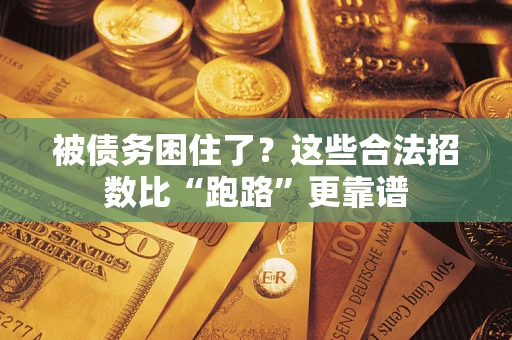济南被债务困住了？这些合法招数比“跑路”更靠谱