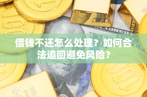 济南借钱不还怎么处理？如何合法追回避免风险？