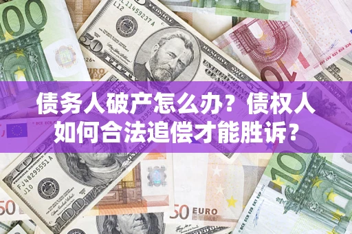 济南债务人破产怎么办？债权人如何合法追偿才能胜诉？