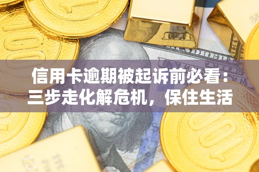 济南信用卡逾期被起诉前必看：三步走化解危机，保住生活尊严