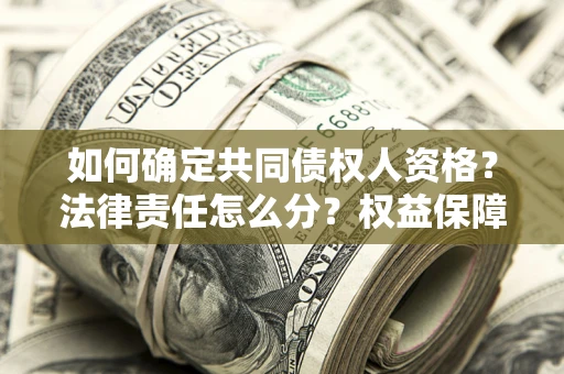 济南如何确定共同债权人资格？法律责任怎么分？权益保障技巧揭秘！