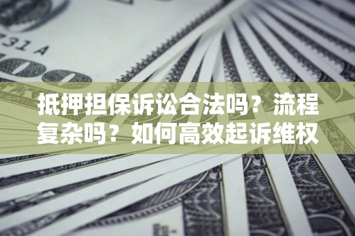 济南抵押担保诉讼合法吗？流程复杂吗？如何高效起诉维权？