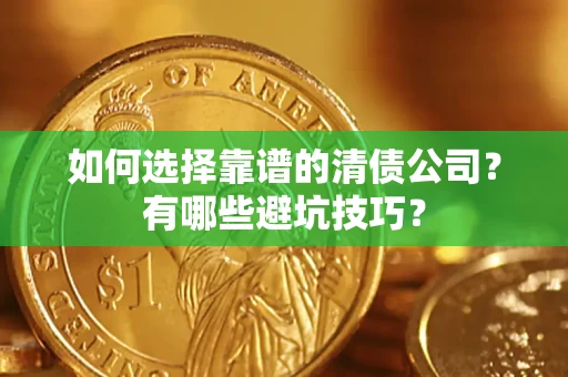 济南如何选择靠谱的清债公司？有哪些避坑技巧？