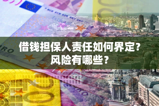 济南借钱担保人责任如何界定?风险有哪些? 济南借钱担保人责任如何界定?风险有哪些?