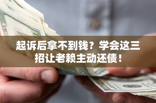 济南起诉后拿不到钱？学会这三招让老赖主动还债！