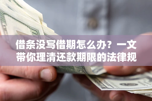 济南借条没写借期怎么办？一文带你理清还款期限的法律规则