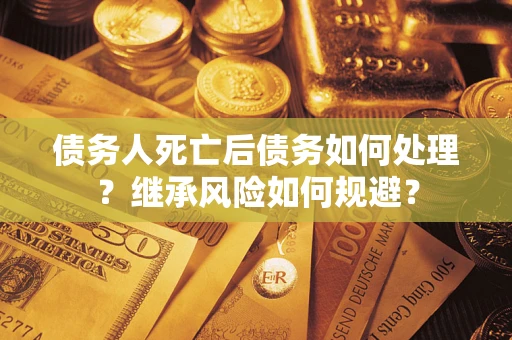 济南债务人死亡后债务如何处理？继承风险如何规避？