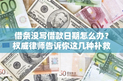 济南借条没写借款日期怎么办？权威律师告诉你这几种补救方法！