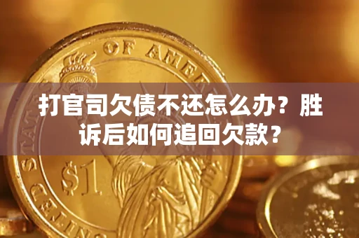 济南打官司欠债不还怎么办？胜诉后如何追回欠款？
