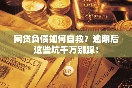 济南网贷负债如何自救？逾期后这些坑千万别踩！