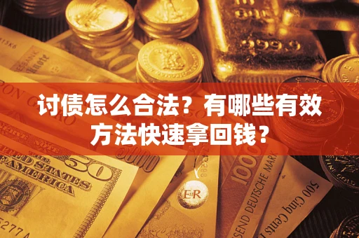 济南讨债怎么合法？有哪些有效方法快速拿回钱？