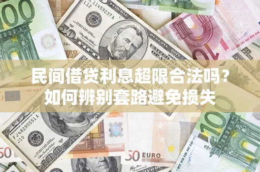 济南民间借贷利息超限合法吗？如何辨别套路避免损失