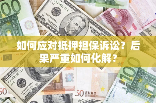 济南如何应对抵押担保诉讼？后果严重如何化解？
