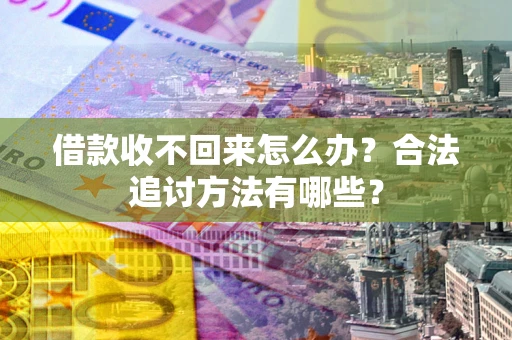 济南借款收不回来怎么办？合法追讨方法有哪些？