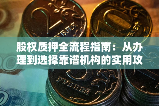 济南股权质押全流程指南：从办理到选择靠谱机构的实用攻略