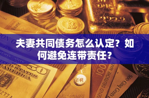 济南夫妻共同债务怎么认定？如何避免连带责任？