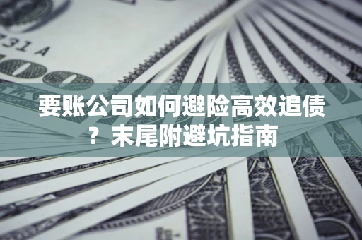 济南要账公司如何避险高效追债？末尾附避坑指南