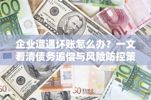 济南企业遭遇坏账怎么办？一文看清债务追偿与风险防控策略